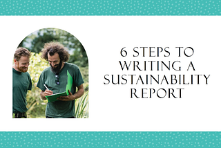 HOW TO WRITE A SUSTAINABILITY REPORT? 6 STEPS TO GET STARTED!