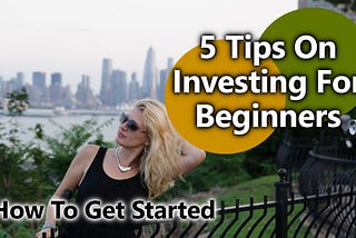 How To Get Started — Top Tips On Investing For Beginners