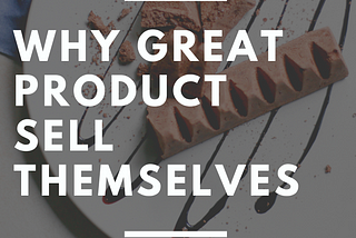 "WHY GREAT PRODUCTS SELL THEMSELVES "
