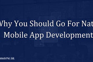 Why You Should Go For Native Mobile App Development?