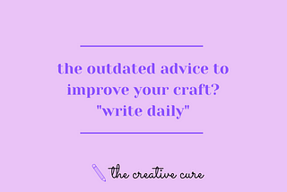 the outdated advice to improve your craft? “write daily”