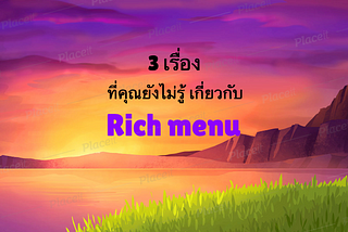 3 เรื่องที่คุณยังไม่รู้ เกี่ยวกับ Rich menu