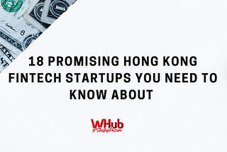 18 Promising Hong Kong FinTech Startups You Need To Know About