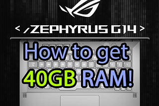 How to get 40GB RAM on the Asus G14 Zephyrus ROG Laptop