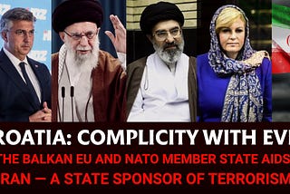 Complicity with Evil: Croatia’s Politicians Aid Iran —Fueling Terrorism Financing and War | Part I