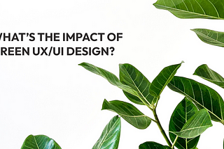 What’s the impact of green UX/UI design?