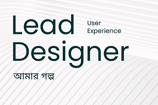আমার Lead UX Designer হওয়ার গল্প
