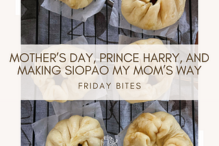Mother’s Day, Prince Harry, and Making Siopao My Mom’s Way