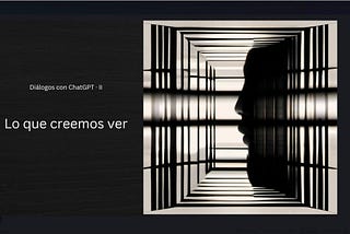 Diálogos con ChatGPT(II): Lo que creemos ver.