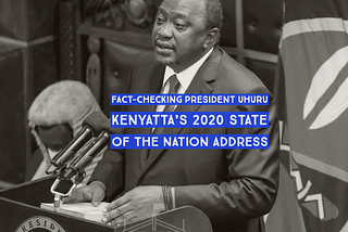 Fact-Checking President Uhuru Kenyatta’s 2020 State of the Nation address
