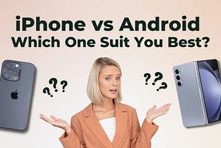 iPhone vs Android: Which One Suit You Best?