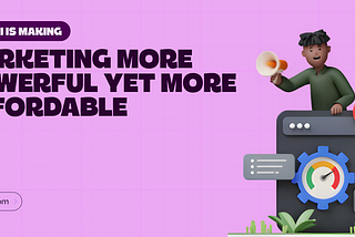 How AI is Making Marketing More Powerful Yet More Affordable