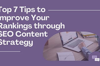 Top 7 Tips to Improve Your Rankings through SEO Content Strategy