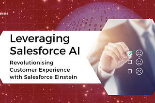 Leveraging Salesforce AI: Revolutionising Customer Experience with Salesforce Einstein