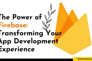 The Power of Firebase: Transforming Your App Development Experience