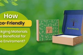 How Eco-Friendly Packaging Materials are Beneficial for the Environment