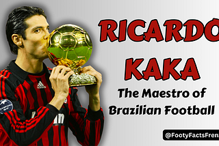 Ricardo Kaka: The Maestro of Brazilian Football