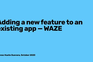 Adding a new feature to an existing app — Waze