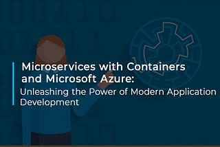 Microservices with Containers and Microsoft Azure: Unleashing the Power of Modern Application…