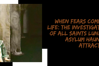 When Fears Come To Life: The Investigation of All Saints Lunatic Asylum Haunted Attraction