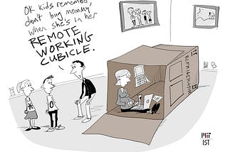 Cartoon of a family in a living room. A woman is working on a laptop inside a large box meant for a refrigerator. A man outside of the box tells two young children Remember to not bug mommy when she’s in her remote working cubicle.