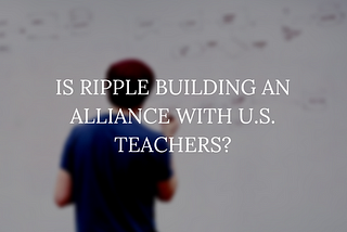 Is Ripple Building an Alliance with U.S. Teachers?