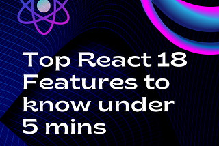 Top React 18 Features Explained in Less Than 5 Mins!