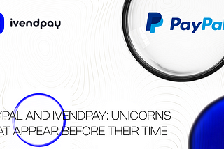 “PayPal and IvendPay: Unicorns That Appear Before Their Time”