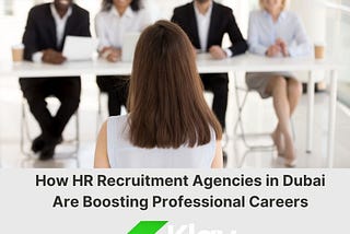 How HR Recruitment Agencies in Dubai Are Boosting Professional Careers