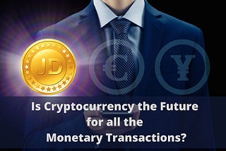 Is cryptocurrency the future for all monetary transactions?