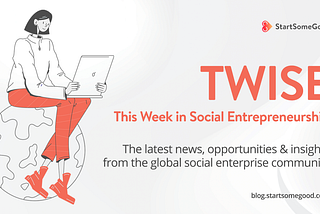 TWISE: This Week In Social Entrepreneurship: Events, Opportunities, News, Insights & More