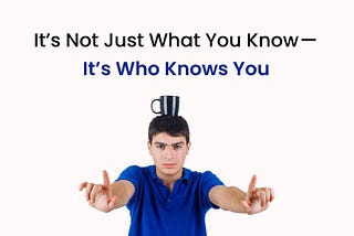 It’s Not Just What You Know — It’s Who Knows You