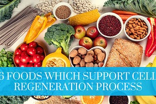 6 Foods Which Support Cell Regeneration Process