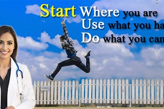 Start where you are use what you have do what you can: