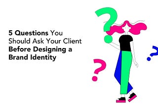 5 Questions You Should Ask Your Client Before Designing a Brand Identity