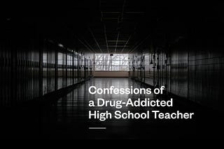 Confessions Of a Drug-Addicted High School Teacher