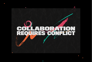 Collaboration Requires Conflict