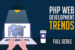 Top PHP Web Development Trends Dominating in 2021