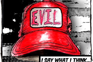 Cartoon image of a red hat in front of a black and white American flag. The hat says, “Evil.” The caption reads, “I say what I think…”