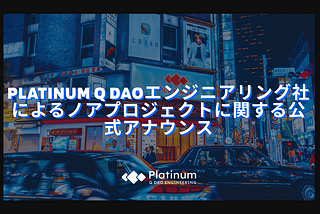 Platinum Q DAOエンジニアリング社によるノアプロジェクトに関する公式アナウンス