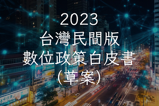 2023台灣民間版數位政策白皮書（草案）