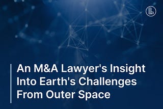 An M&A Lawyer’s Insight Into Earth’s Challenges From Outer Space