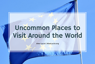 Uncommon Places to Visit Around the World