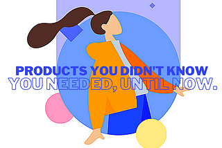 Products you didn’t know you needed, until now