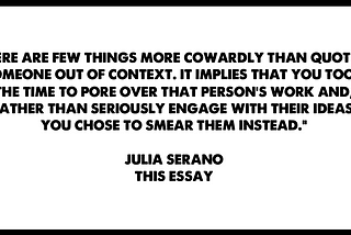 pull-quote from this essay that reads: “There are few things more cowardly than quoting someone out of context. It implies that you took the time to pore over that person’s work and, rather than seriously engage with their ideas, you chose to smear them instead.”