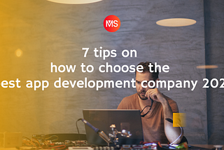 7 tips on how to choose the best app development company 2021