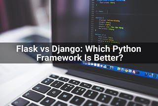 Flask vs Django Which Python Framework Is Better For Your Web Development?