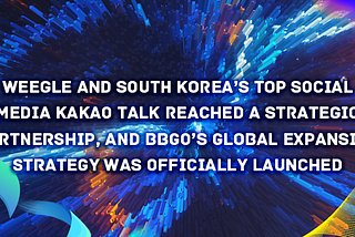Weegle and South Korea’s top social media Kakao Talk reached a strategic partnership, and BBGO’s…
