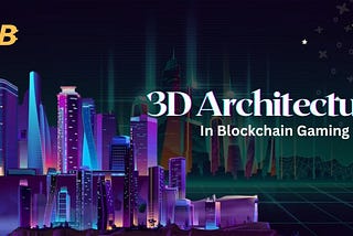 What is 3D Architecture in Blockchain Gaming?