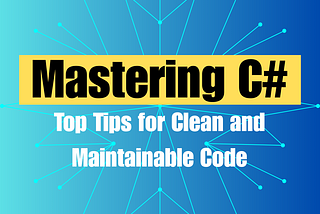 Mastering C#: Top Tips for Clean and Maintainable Code